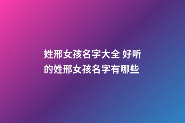 姓邢女孩名字大全 好听的姓邢女孩名字有哪些